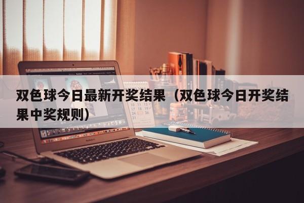 双色球今日最新开奖结果（双色球今日开奖结果中奖规则）