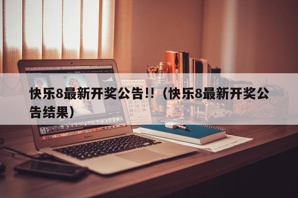 快乐8最新开奖公告!!（快乐8最新开奖公告结果）