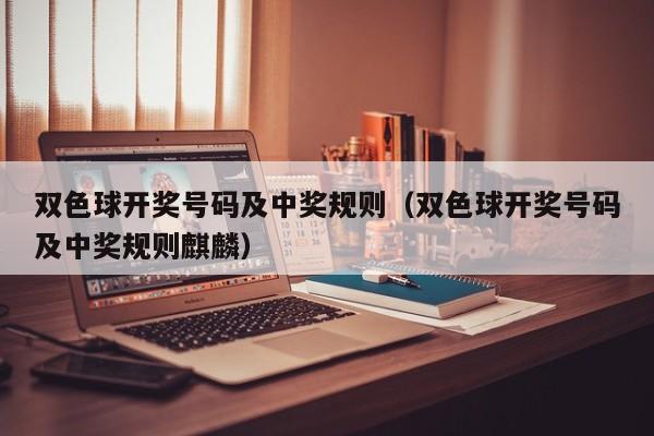 双色球开奖号码及中奖规则（双色球开奖号码及中奖规则麒麟）