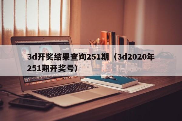 3d开奖结果查询251期（3d2020年251期开奖号）