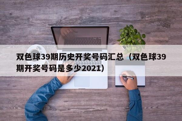 双色球39期历史开奖号码汇总（双色球39期开奖号码是多少2021）