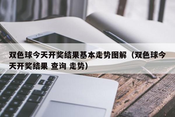 双色球今天开奖结果基本走势图解（双色球今天开奖结果 查询 走势）