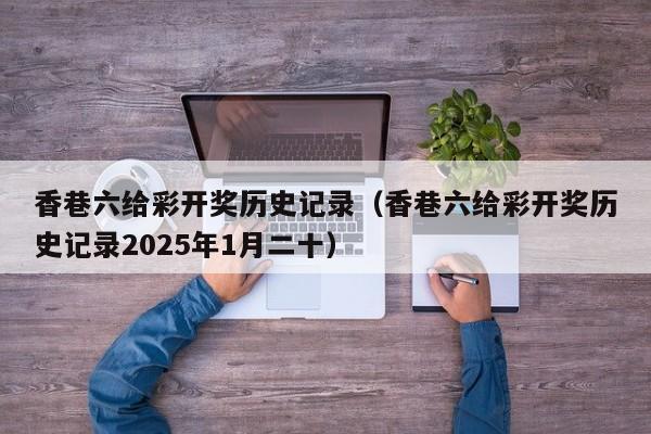 香巷六给彩开奖历史记录（香巷六给彩开奖历史记录2025年1月二十）
