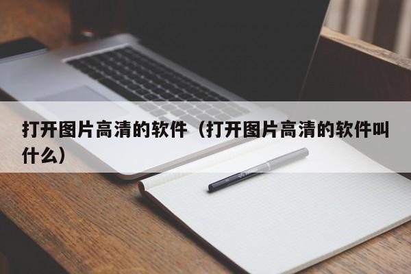 打开图片高清的软件（打开图片高清的软件叫什么）