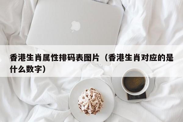 香港生肖属性排码表图片,澳门最准四不像,门精准正版四不像,新澳2026最精准正最准,香港生肖对应的是什么数字）